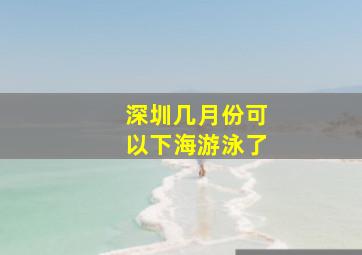 深圳几月份可以下海游泳了