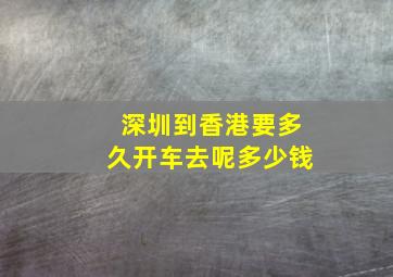 深圳到香港要多久开车去呢多少钱