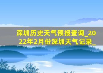 深圳历史天气预报查询_2022年2月份深圳天气记录_