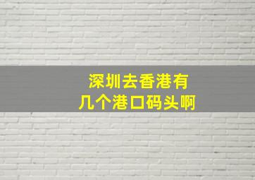 深圳去香港有几个港口码头啊