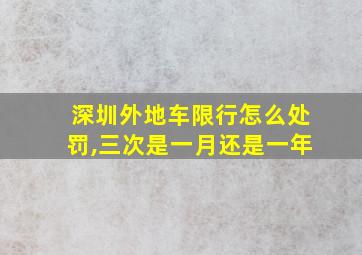 深圳外地车限行怎么处罚,三次是一月还是一年