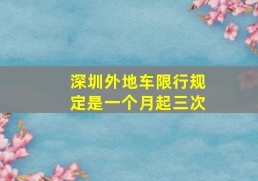 深圳外地车限行规定是一个月起三次