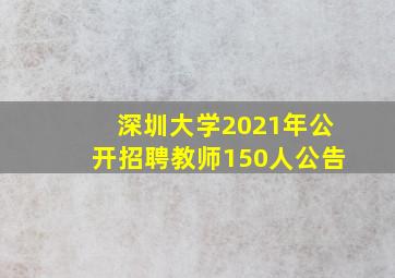 深圳大学2021年公开招聘教师150人公告