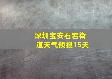 深圳宝安石岩街道天气预报15天