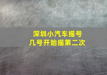 深圳小汽车摇号几号开始摇第二次