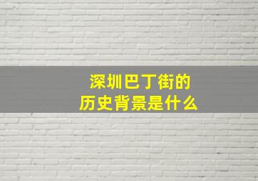 深圳巴丁街的历史背景是什么