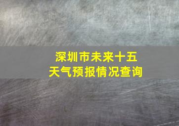 深圳市未来十五天气预报情况查询