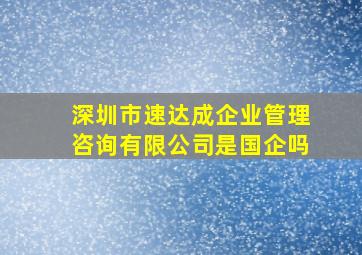 深圳市速达成企业管理咨询有限公司是国企吗