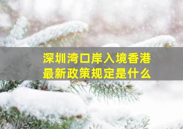 深圳湾口岸入境香港最新政策规定是什么