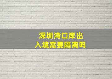 深圳湾口岸出入境需要隔离吗