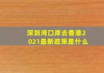 深圳湾口岸去香港2021最新政策是什么