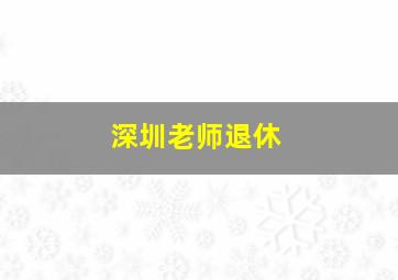 深圳老师退休