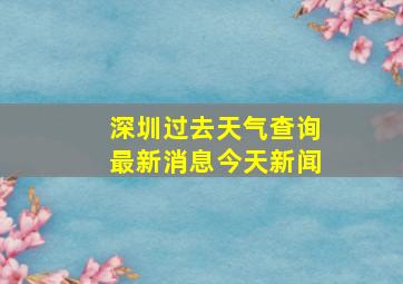 深圳过去天气查询最新消息今天新闻