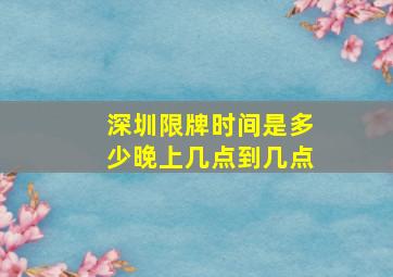 深圳限牌时间是多少晚上几点到几点