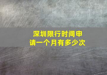 深圳限行时间申请一个月有多少次