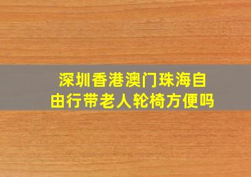 深圳香港澳门珠海自由行带老人轮椅方便吗