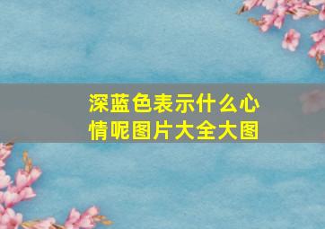 深蓝色表示什么心情呢图片大全大图