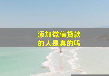 添加微信贷款的人是真的吗