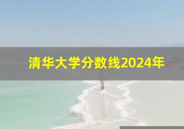 清华大学分数线2024年