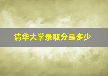 清华大学录取分是多少