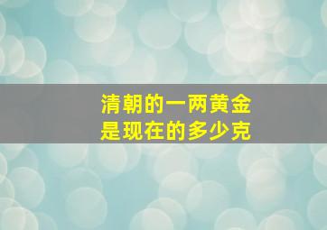 清朝的一两黄金是现在的多少克