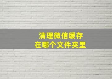 清理微信缓存在哪个文件夹里