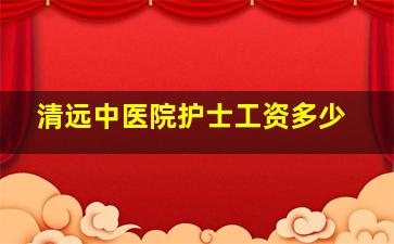 清远中医院护士工资多少