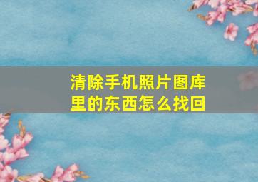 清除手机照片图库里的东西怎么找回