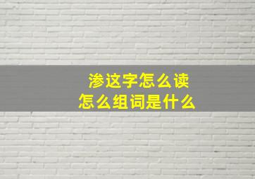 渗这字怎么读怎么组词是什么