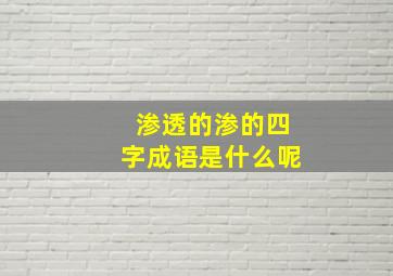 渗透的渗的四字成语是什么呢