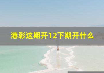 港彩这期开12下期开什么