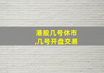 港股几号休市,几号开盘交易