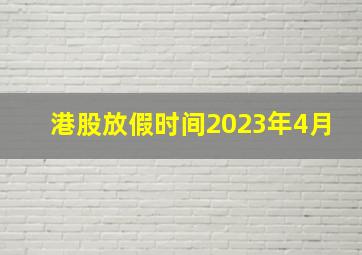 港股放假时间2023年4月