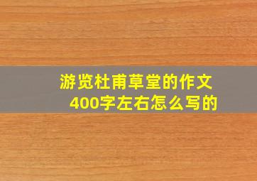 游览杜甫草堂的作文400字左右怎么写的