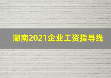 湖南2021企业工资指导线