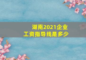 湖南2021企业工资指导线是多少