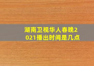 湖南卫视华人春晚2021播出时间是几点