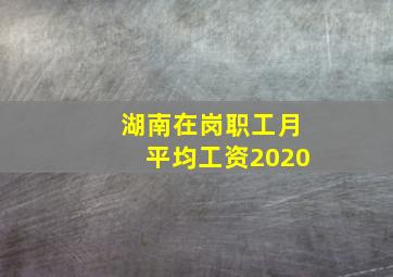 湖南在岗职工月平均工资2020