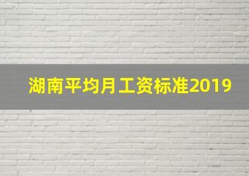 湖南平均月工资标准2019