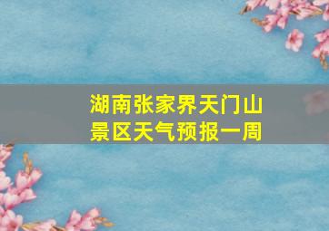 湖南张家界天门山景区天气预报一周