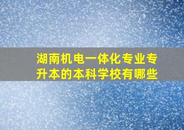 湖南机电一体化专业专升本的本科学校有哪些