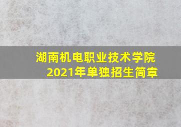 湖南机电职业技术学院2021年单独招生简章