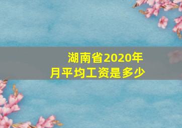 湖南省2020年月平均工资是多少