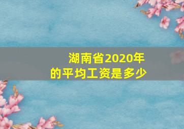 湖南省2020年的平均工资是多少