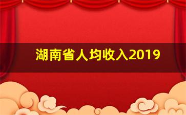 湖南省人均收入2019