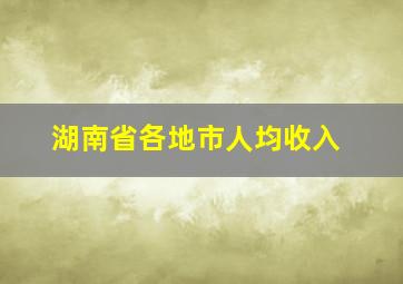 湖南省各地市人均收入