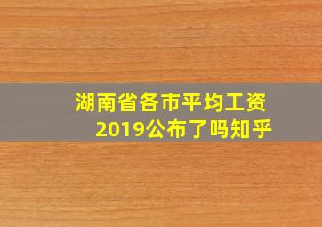 湖南省各市平均工资2019公布了吗知乎