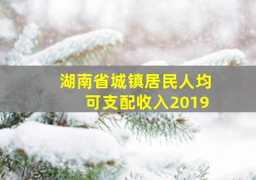 湖南省城镇居民人均可支配收入2019