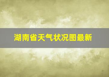 湖南省天气状况图最新