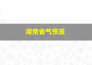 湖南省气预报